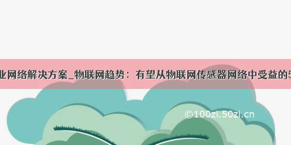 物联网行业网络解决方案_物联网趋势：有望从物联网传感器网络中受益的5大行业...