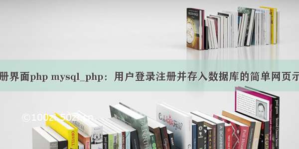 注册界面php mysql_php：用户登录注册并存入数据库的简单网页示例