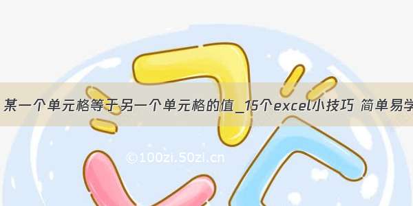 excel公式 某一个单元格等于另一个单元格的值_15个excel小技巧 简单易学 一看就会