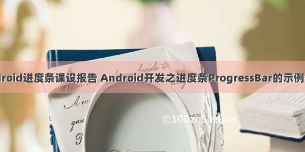 android进度条课设报告 Android开发之进度条ProgressBar的示例代码