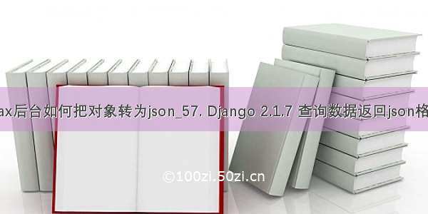 ajax后台如何把对象转为json_57. Django 2.1.7 查询数据返回json格式