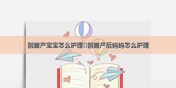 剖腹产宝宝怎么护理	剖腹产后妈妈怎么护理