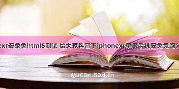 iPhonexr安兔兔html5测试 给大家科普下iphonexr苹果手机安兔兔跑分多少分