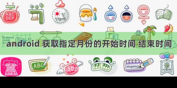 android 获取指定月份的开始时间 结束时间