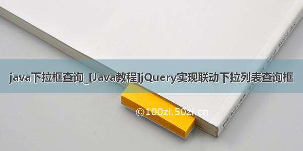 java下拉框查询_[Java教程]jQuery实现联动下拉列表查询框