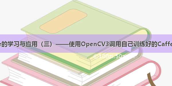 Windows下Caffe的学习与应用（三）——使用OpenCV3调用自己训练好的Caffe模型进行图像分类