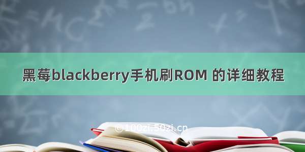 黑莓blackberry手机刷ROM 的详细教程
