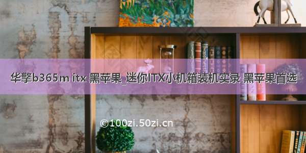 华擎b365m itx 黑苹果_迷你ITX小机箱装机实录 黑苹果首选