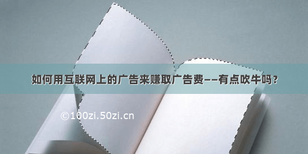 如何用互联网上的广告来赚取广告费——有点吹牛吗？