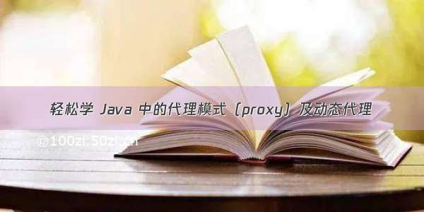轻松学 Java 中的代理模式（proxy）及动态代理