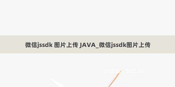 微信jssdk 图片上传 JAVA_微信jssdk图片上传