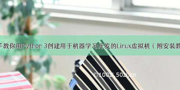 独家 | 手把手教你用Python 3创建用于机器学习开发的Linux虚拟机（附安装教程代码）...