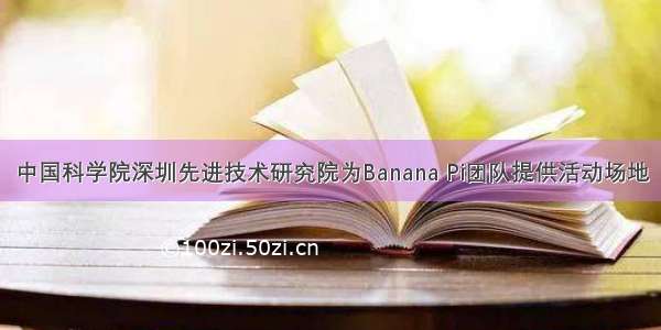 中国科学院深圳先进技术研究院为Banana Pi团队提供活动场地