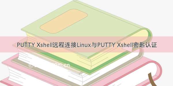 PUTTY Xshell远程连接Linux与PUTTY Xshell密匙认证