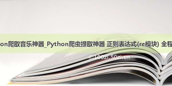 python爬取音乐神器_Python爬虫提取神器 正则表达式(re模块) 全程干货！