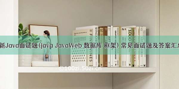 最新Java面试题(java JavaWeb 数据库 框架) 常见面试题及答案汇总