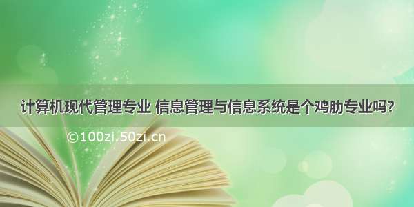 计算机现代管理专业 信息管理与信息系统是个鸡肋专业吗？