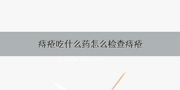 痔疮吃什么药怎么检查痔疮