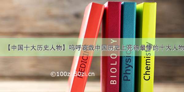 【中国十大历史人物】呜呼哀哉中国历史上死得最惨的十大人物