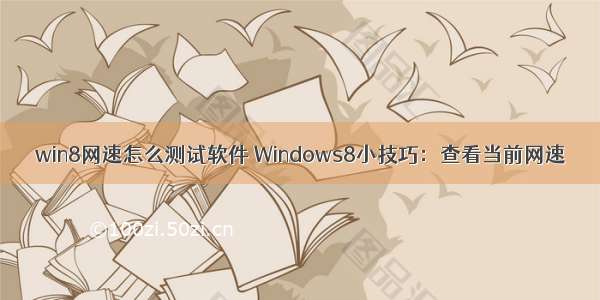 win8网速怎么测试软件 Windows8小技巧：查看当前网速