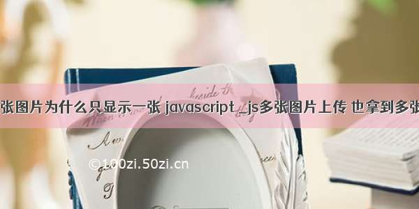 php上传多张图片为什么只显示一张 javascript _js多张图片上传 也拿到多张图片的路