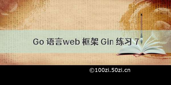 Go 语言web 框架 Gin 练习 7
