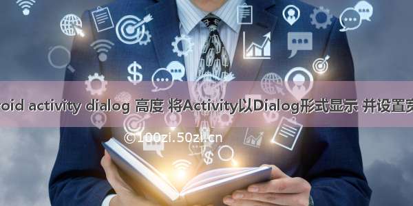 android activity dialog 高度 将Activity以Dialog形式显示 并设置宽高度