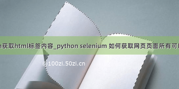 pythonselenium获取html标签内容_python selenium 如何获取网页页面所有可以点击的元素？...