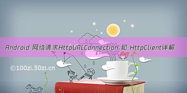 Android 网络请求HttpURLConnection 和 HttpClient详解