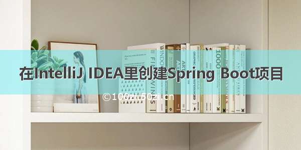 在IntelliJ IDEA里创建Spring Boot项目