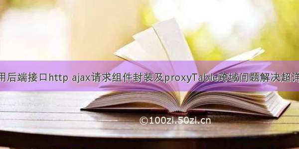 Vue调用后端接口http ajax请求组件封装及proxyTable跨域问题解决超详细案例