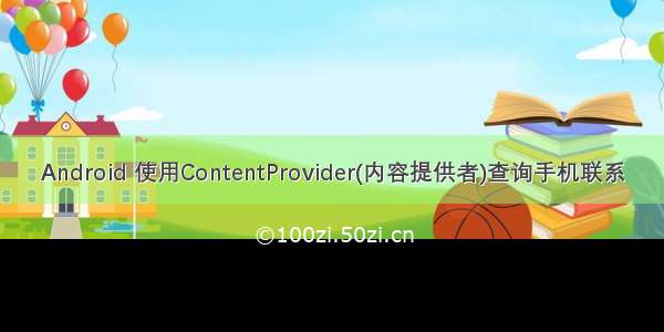 Android 使用ContentProvider(内容提供者)查询手机联系