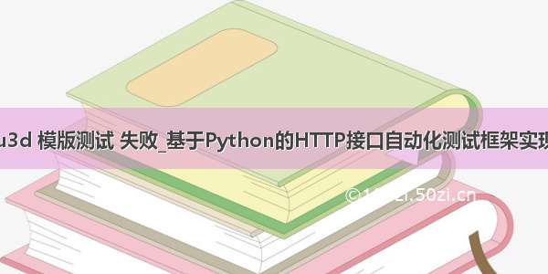 u3d 模版测试 失败_基于Python的HTTP接口自动化测试框架实现
