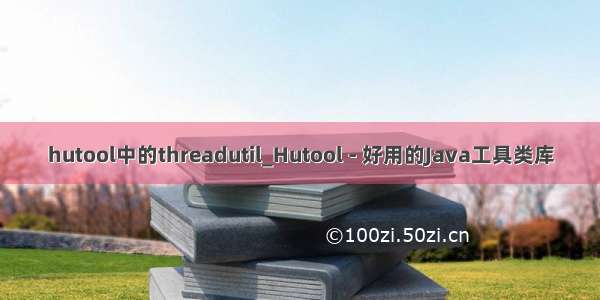 hutool中的threadutil_Hutool - 好用的Java工具类库