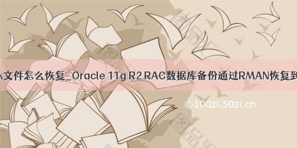 window oracle 只有bak文件怎么恢复_Oracle 11g R2 RAC数据库备份通过RMAN恢复到单实例数据库实现...