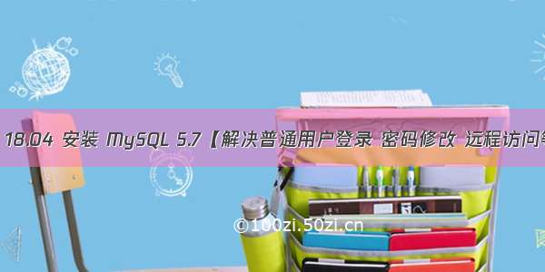 Ubuntu 18.04 安装 MySQL 5.7【解决普通用户登录 密码修改 远程访问等问题】