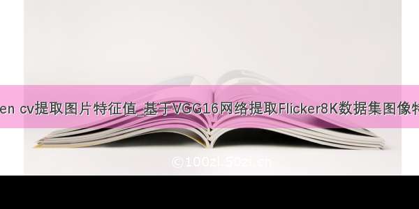 open cv提取图片特征值_基于VGG16网络提取Flicker8K数据集图像特征