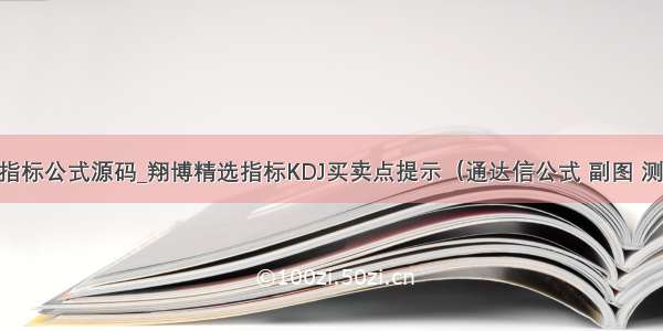 kdj买卖指标公式源码_翔博精选指标KDJ买卖点提示（通达信公式 副图 测试图）...