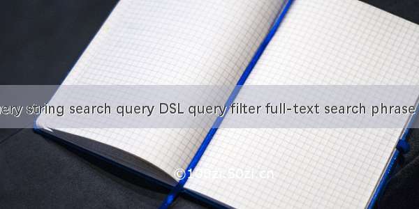 ES的多种搜索机制：query string search query DSL query filter full-text search phrase search highlight search