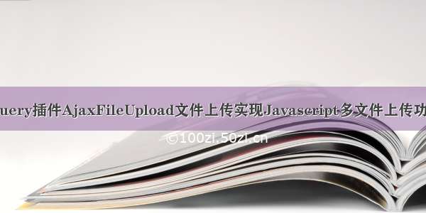 jQuery插件AjaxFileUpload文件上传实现Javascript多文件上传功能