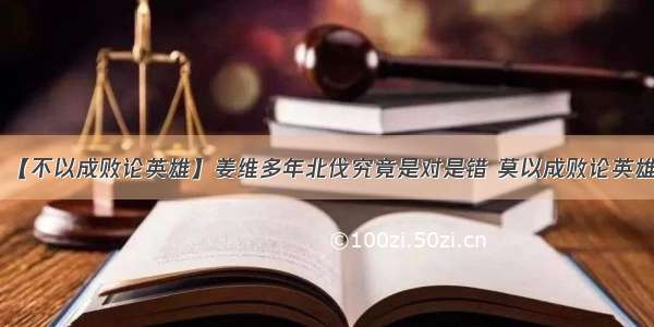 【不以成败论英雄】姜维多年北伐究竟是对是错 莫以成败论英雄