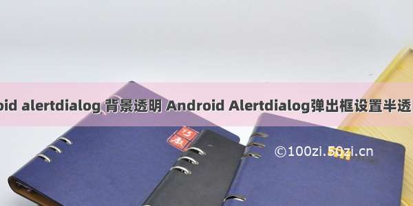 android alertdialog 背景透明 Android Alertdialog弹出框设置半透明背景