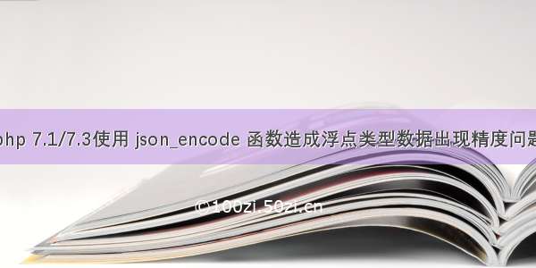 php 7.1/7.3使用 json_encode 函数造成浮点类型数据出现精度问题