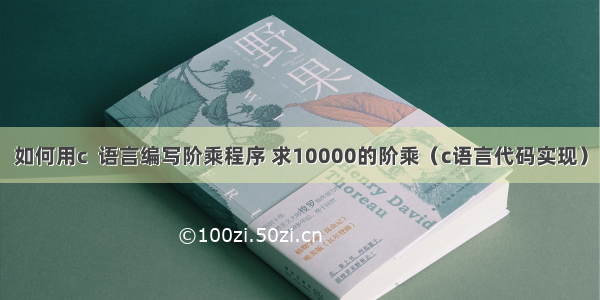 如何用c  语言编写阶乘程序 求10000的阶乘（c语言代码实现）