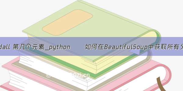 python soup findall 第几个元素_python  – 如何在BeautifulSoup中获取所有父标签的列表？...