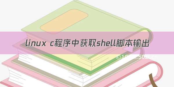 linux c程序中获取shell脚本输出