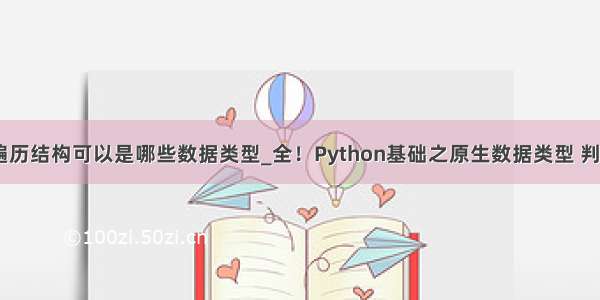 python中遍历结构可以是哪些数据类型_全！Python基础之原生数据类型 判断和循环 函