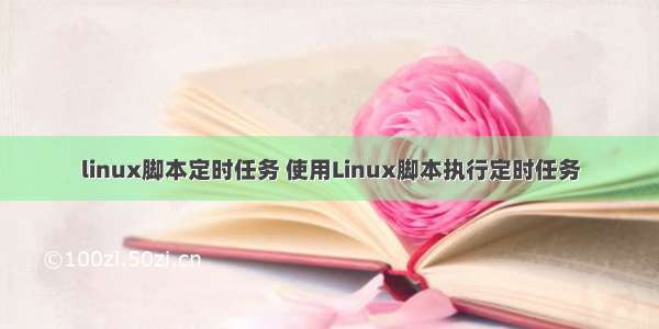linux脚本定时任务 使用Linux脚本执行定时任务