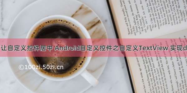 android如何让自定义控件居中 Android自定义控件之自定义TextView 实现drawableLeft