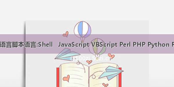 脚本语言语言脚本语言:Shell   JavaScript VBScript Perl PHP Python Ruby Lua